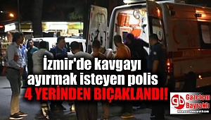 İzmir'de kavgayı ayırmak isteyen polis 4 yerinden bıçaklandı