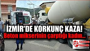 İzmir'de korkunç kaza : Beton mikserinin çarptığı kadın