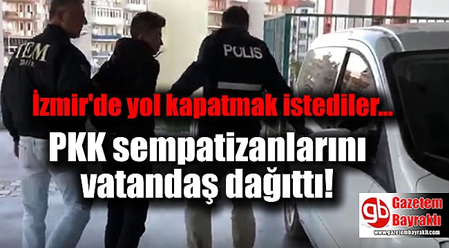 İzmir'de yol kapatan PKK sempatizanlarını vatandaş dağıttı.