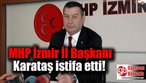 MHP İzmir İl Başkanı Karataş istifa etti