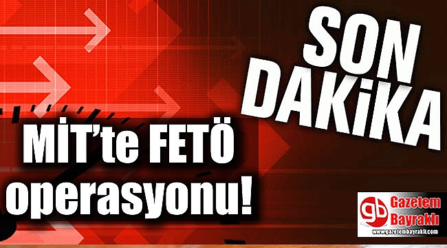 MİT’te FETÖ operasyonu