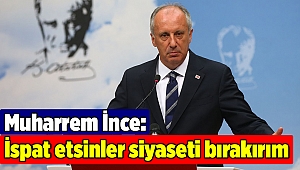 Muharrem İnce: İspat etsinler siyaseti bırakırım