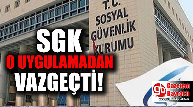 SGK o uyguamadan vazgeçti