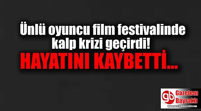 Ünlü oyuncu film festivalinde kalp krizi geçirdi; hayatını kaybetti