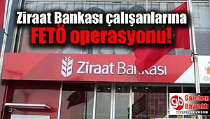 Ziraat Bankası çalışanlarına FETÖ operasyonu