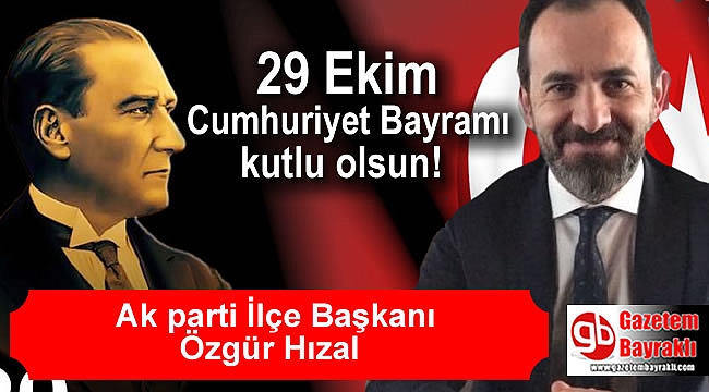 Ak parti İlçe Başkanı Özgür Hızal'dan Cumhuriyet Bayramı mesajı