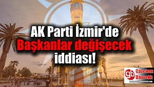 AK Parti İzmir'de Başkanlar değişecek iddiası