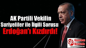 AK Partili Vekilin Suriyeliler ile İlgili Sorusu Erdoğan'ı Kızdırdı