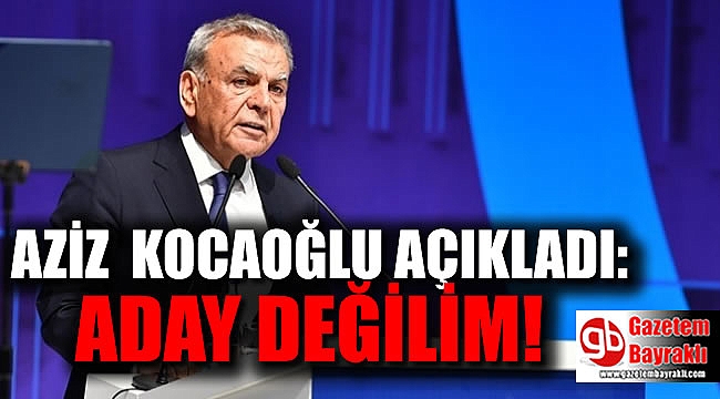 Aziz Kocaoğlu açıkladı : Aday Değilim