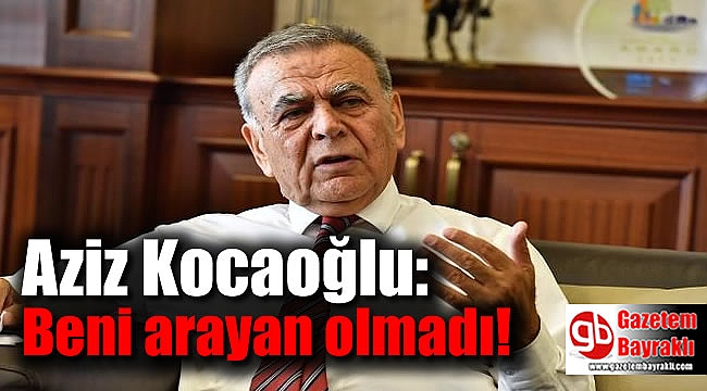 Aziz Kocaoğlu: Beni arayan olmadı