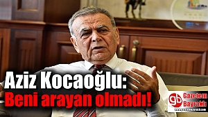 Aziz Kocaoğlu: Beni arayan olmadı