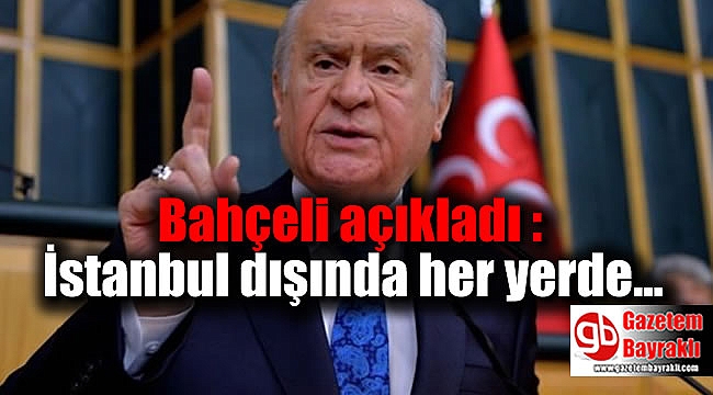 Bahçeli açıkladı : İstanbul dışında her yerde