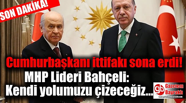Bahçeli açıkladı : MHP-Ak parti ittifakı sona erdi