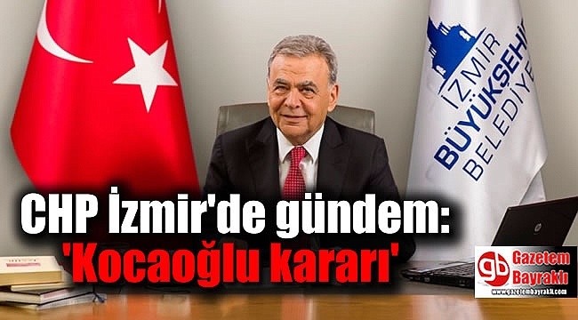 CHP İzmir'de gündem:'Kocaoğlu kararı'