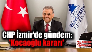 CHP İzmir'de gündem:'Kocaoğlu kararı'