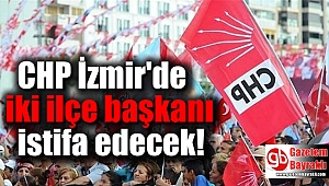 CHP İzmir'de iki ilçe başkanı istifa edecek