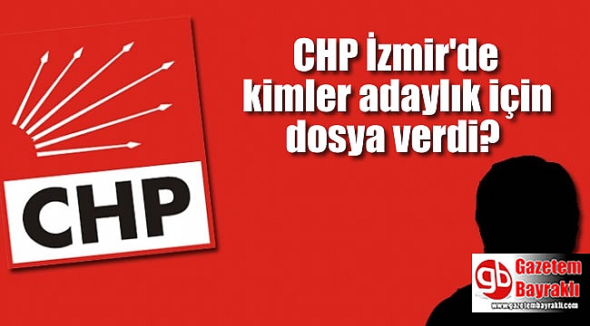 CHP İzmir'de kimler adaylık için dosya verdi