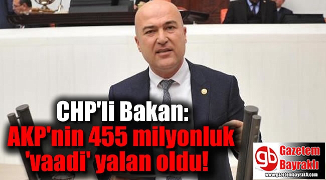 CHP'li Bakan: AKP'nin 455 milyonluk 'vaadi' yalan oldu