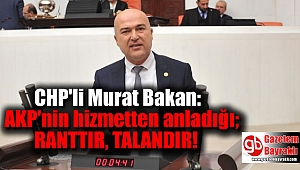CHP'li Bakan: AKP'nin hizmetten anladığı; Ranttır, talandır