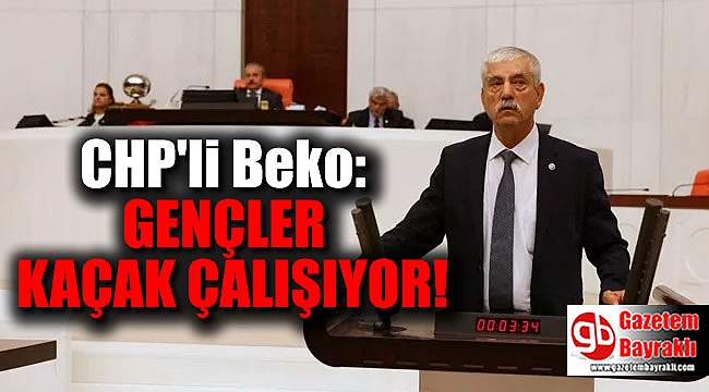 CHP'li Beko: Gençler kaçak çalışıyor
