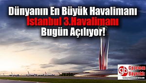 Dünyanın En Büyük Havalimanı İstanbul 3.Havalimanı Bugün Açılıyor