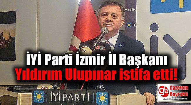İYİ Parti Kurucu İzmir İl Başkanı Ulupınar istifa etti