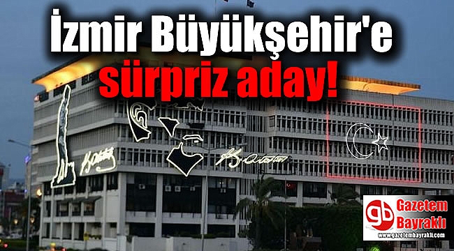İzmir Büyükşehir'e sürpriz aday