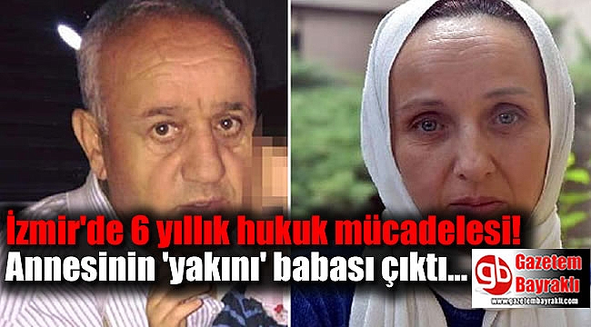 İzmir'de 6 yıllık hukuk mücadelesi! Annesinin 'yakını' babası çıktı