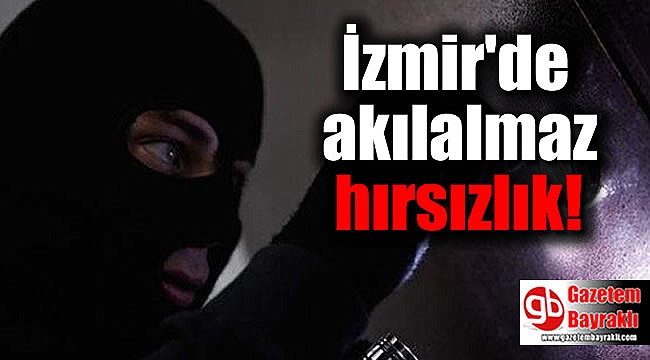 İzmir'de akılalmaz hırsızlık