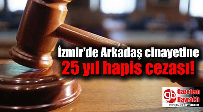 İzmir'de Arkadaş cinayetine 25 yıl hapis cezası