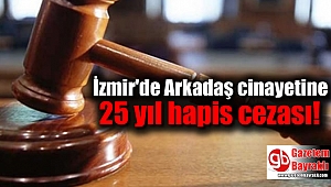 İzmir'de Arkadaş cinayetine 25 yıl hapis cezası