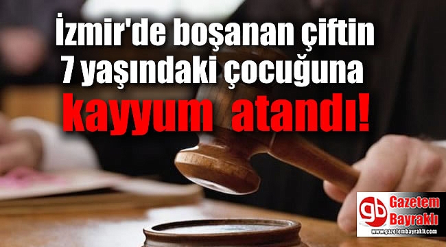 İzmir'de boşanan çiftin 7 yaşındaki çocuğuna kayyum atandı