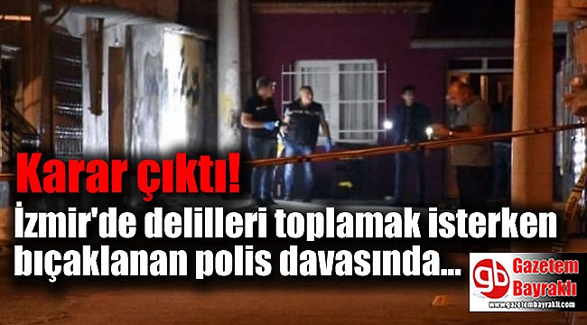 İzmir'de delilleri toplamak isterken bıçaklanan polis davasında karar çıktı