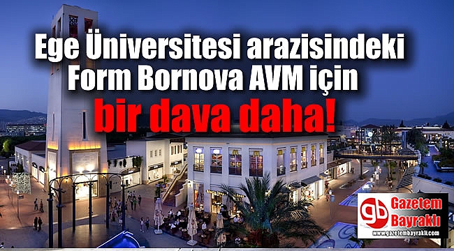 İzmir'de Ege Üniversitesi arazisindeki Form Bornova AVM için bir dava daha