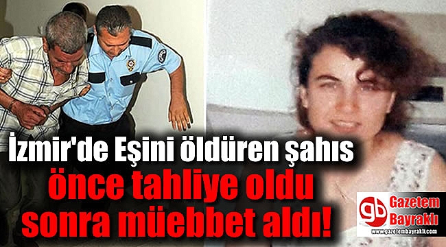 İzmir'de Eşini öldüren şahıs önce tahliye oldu sonra müebbet aldı