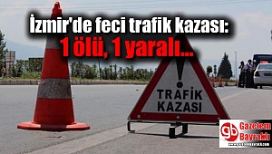 İzmir'de feci trafik kazası: 1 ölü, 1 yaralı