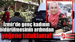 İzmir'de genç kadının öldürülmesinin ardından yeğene tutuklama