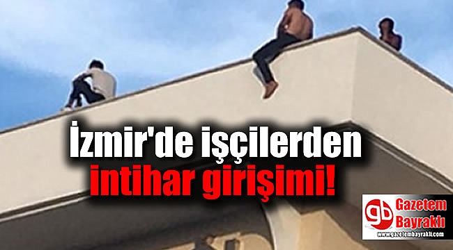 İzmir'de işçilerden intihar girişimi