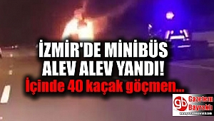 İzmir'de kaçak göçmen taşıyan minibüs alev aldı