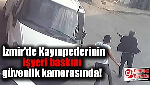 İzmir'de Kayınpederinin işyeri baskını güvenlik kamerasında