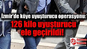 İzmir'de köye uyuşturucu operasyonu: 126 kilo uyuşturucu ele geçirildi
