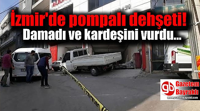 İzmir'de pompalı dehşet: Damadı ve kardeşini vurdu