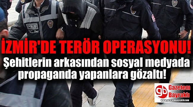 İzmir'de Şehitlerin arkasından sosyal medyadan propaganda yapanlara gözaltı