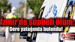 İzmir'de şüpheli ölüm : Dere yatağında bulundu