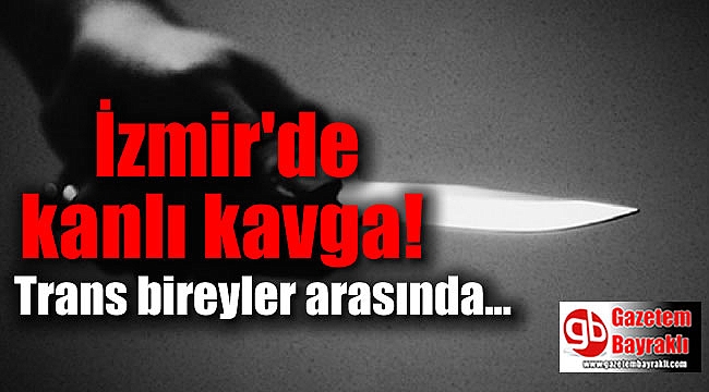 İzmir'de trans birey ev arkadaşını bıçakladı