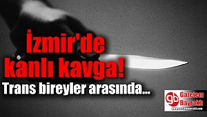 İzmir'de trans birey ev arkadaşını bıçakladı
