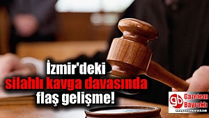İzmir'deki silahlı kavga davasında flaş gelişme