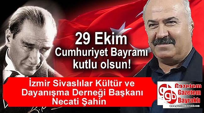 İzmir Sivaslılar Kültür ve Dayanışma Derneği Başkanı Necati Şahin'denCumhuriyet Bayramı mesajı