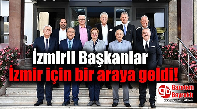 İzmirli Başkanlar İzmir için bir araya geldi