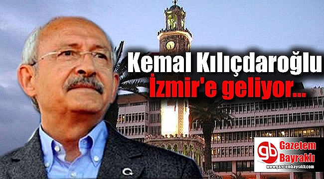 Kemal Kılıçdaroğlu İzmir'e geliyor